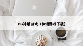 PG神话游戏（神话游戏下载）