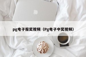 pg电子报奖视频（Pg电子中奖视频）