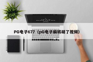 PG电子677（pG电子麻将胡了视频）