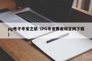 pg电子寻宝之旅（PG寻宝黄金城官网下载）