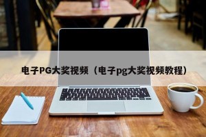 电子PG大奖视频（电子pg大奖视频教程）