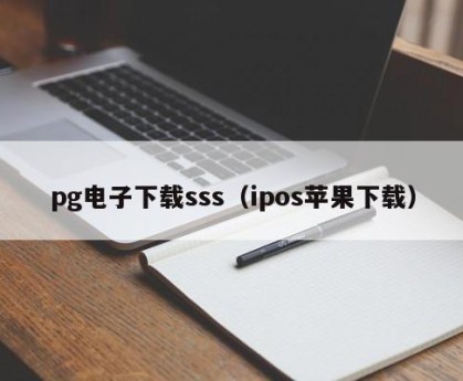 pg电子下载sss（ipos苹果下载）