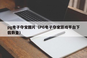 pg电子夺宝图片（PG电子夺宝游戏平台下载数量）