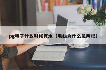 pg电子什么时候有水（电线为什么是两根）