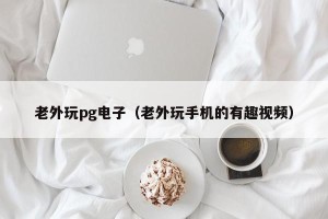 老外玩pg电子（老外玩手机的有趣视频）