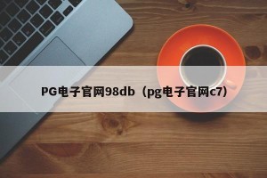 PG电子官网98db（pg电子官网c7）