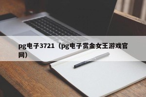 pg电子3721（pg电子赏金女王游戏官网）
