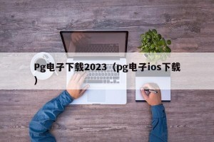 Pg电子下载2023（pg电子ios下载）