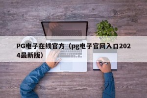 PG电子在线官方（pg电子官网入口2024最新版）