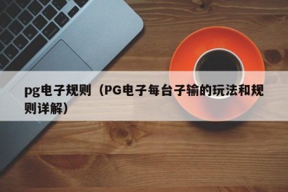 pg电子规则（PG电子每台子输的玩法和规则详解）