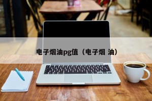 电子烟油pg值（电子烟 油）