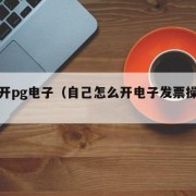 自己开pg电子（自己怎么开电子发票操作步骤）
