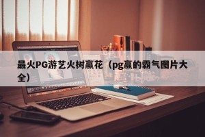 最火PG游艺火树赢花（pg赢的霸气图片大全）