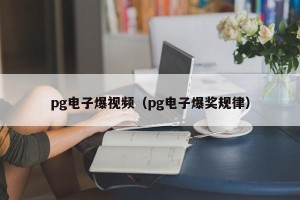 pg电子爆视频（pg电子爆奖规律）