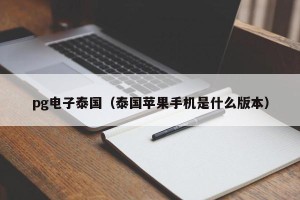 pg电子泰国（泰国苹果手机是什么版本）