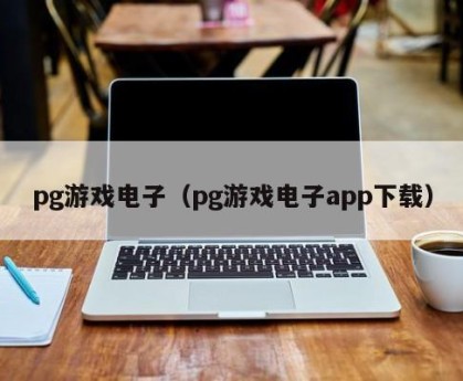 pg游戏电子（pg游戏电子app下载）