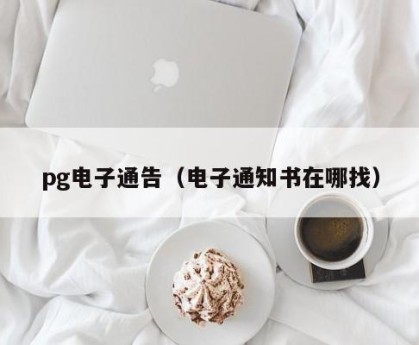 pg电子通告（电子通知书在哪找）