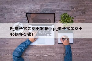 Pg电子赏金女王40倍（pg电子赏金女王40倍多少钱）