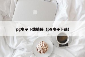 pg电子下载链接（pG电子下截）