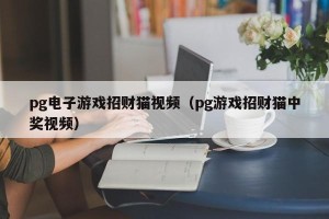 pg电子游戏招财猫视频（pg游戏招财猫中奖视频）