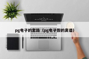 pg电子的套路（pg电子假的离谱）