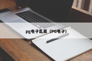 pg电子乱赢（PG电孑）