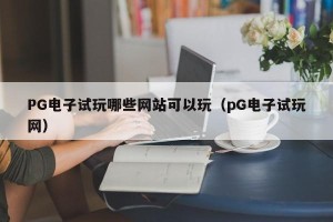 PG电子试玩哪些网站可以玩（pG电子试玩网）