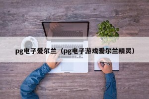 pg电子爱尔兰（pg电子游戏爱尔兰精灵）