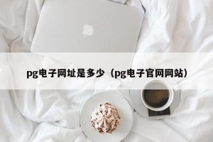 pg电子网址是多少（pg电子官网网站）