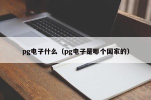 pg电子什么（pg电子是哪个国家的）