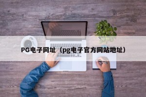 PG电子网址（pg电子官方网站地址）