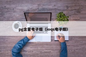 pg含量电子烟（ioqs电子烟）