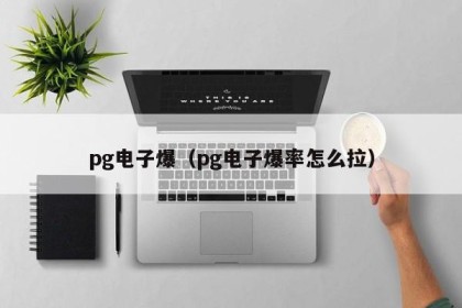 pg电子爆（pg电子爆率怎么拉）