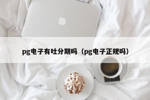 pg电子有吐分期吗（pg电子正规吗）