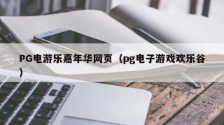 PG电游乐嘉年华网页（pg电子游戏欢乐谷）
