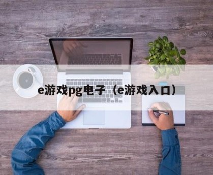 e游戏pg电子（e游戏入口）