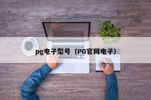 pg电子型号（PG官网电子）