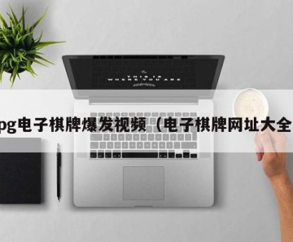 pg电子棋牌爆发视频（电子棋牌网址大全）