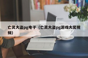 亡灵大盗pg电子（亡灵大盗pg游戏大奖视频）