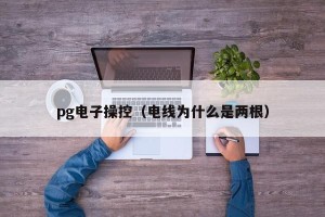 pg电子操控（电线为什么是两根）