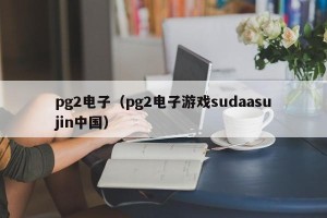 pg2电子（pg2电子游戏sudaasujin中国）