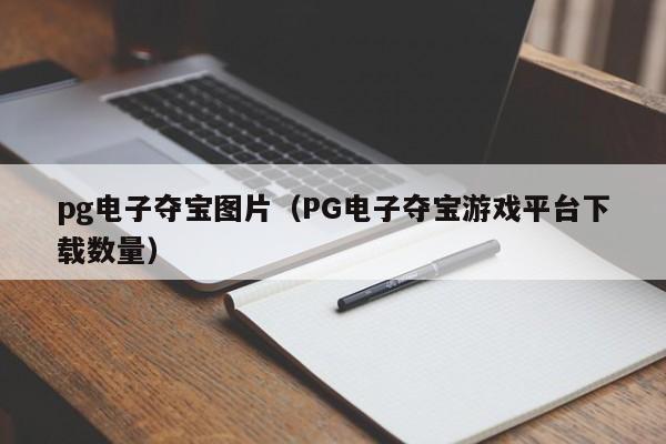 pg电子夺宝图片(PG电子夺宝游戏平台下载数量)
