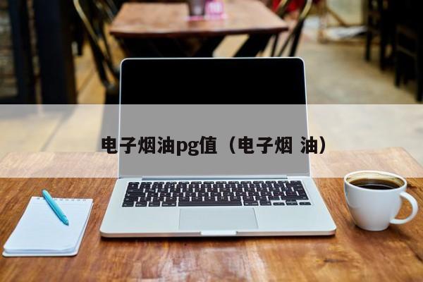 电子烟油pg值(电子烟 油)