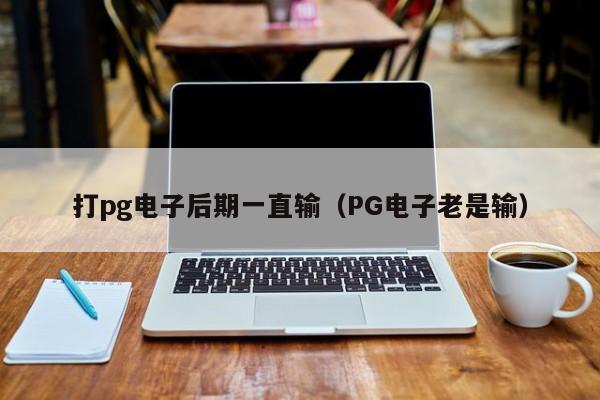 打pg电子后期一直输(PG电子老是输)