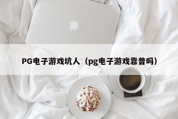 PG电子游戏坑人(pg电子游戏靠普吗)