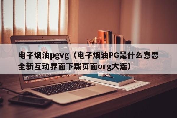 电子烟油pgvg(电子烟油PG是什么意思全新互动界面下载页面org大连)