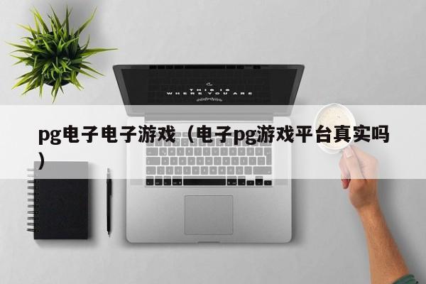 pg电子电子游戏(电子pg游戏平台真实吗)