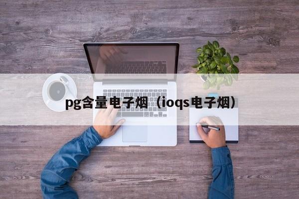 pg含量电子烟(ioqs电子烟)