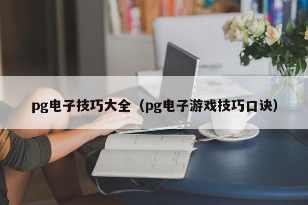 pg电子技巧大全(pg电子游戏技巧口诀)