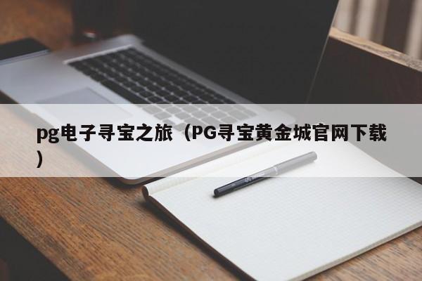 pg电子寻宝之旅(PG寻宝黄金城官网下载)